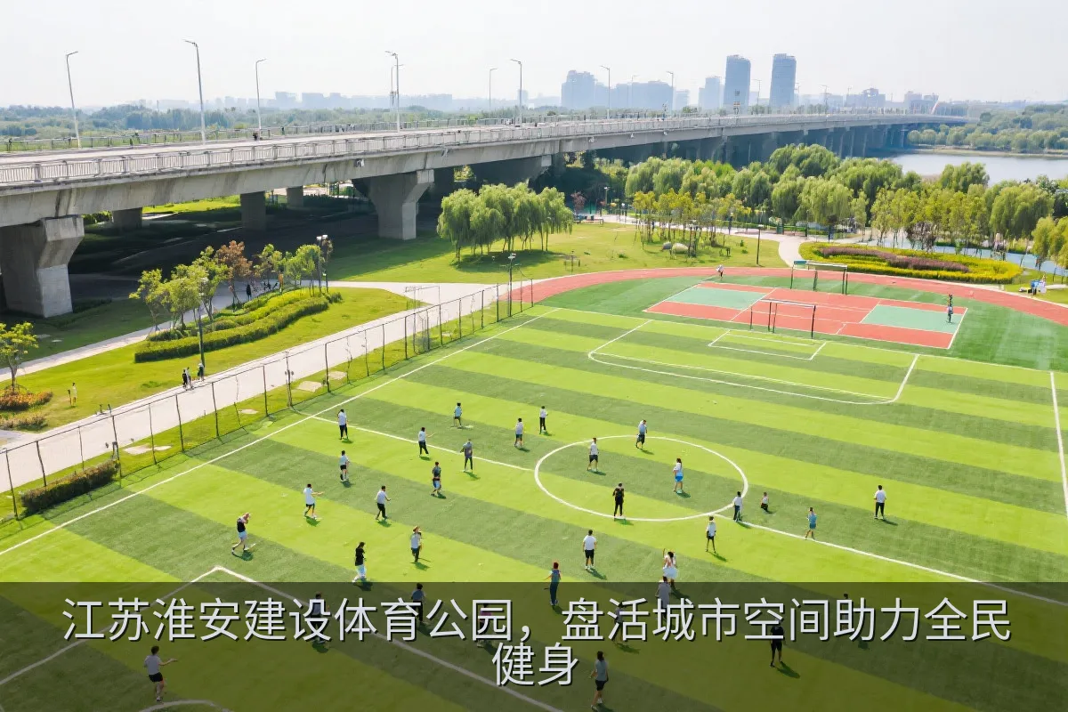 江苏淮安建设体育公园，盘活城市空间助力全民健身